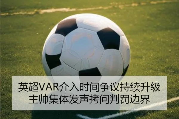 英超VAR介入时间争议持续升级主帅集体发声拷问判罚边界