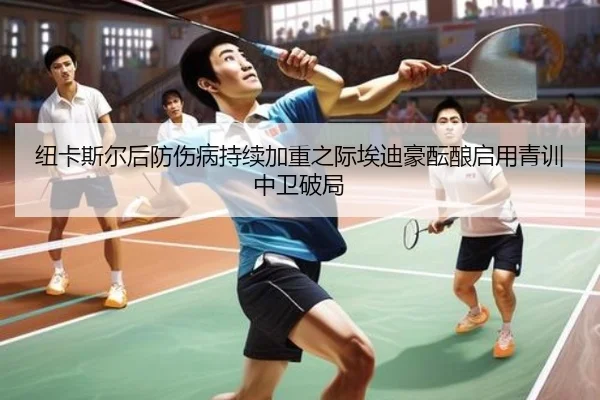 纽卡斯尔后防伤病持续加重之际埃迪豪酝酿启用青训中卫破局