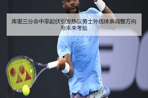 库里三分命中率起伏引发热议勇士外线体系调整方向与未来考验